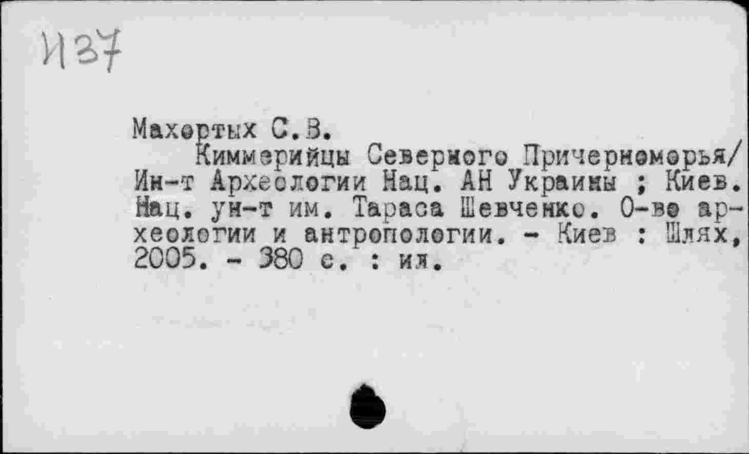 ﻿И з?
Махортых С.В.
Киммерийцы Северного Причерноморья/ Ин-т Археологии Нац. АН Украины ; Киев. Нац. ун-т им. Тараса Шевченко. 0-в@ археологии и антропологии. - Киев : Тлях, 2005. - 380 с. : ил.